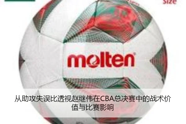 从助攻失误比透视赵继伟在CBA总决赛中的战术价值与比赛影响