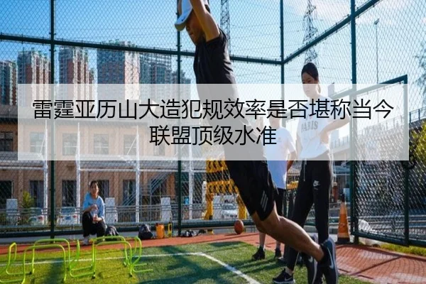 雷霆亚历山大造犯规效率是否堪称当今联盟顶级水准
