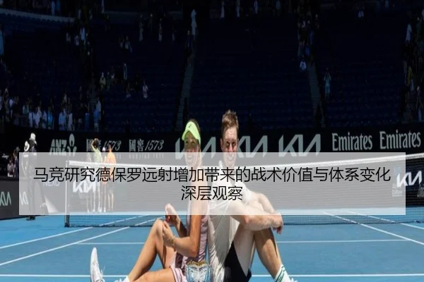 马竞研究德保罗远射增加带来的战术价值与体系变化深层观察