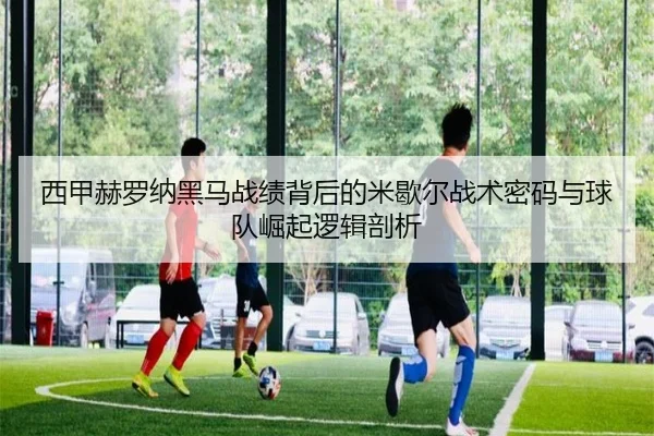西甲赫罗纳黑马战绩背后的米歇尔战术密码与球队崛起逻辑剖析