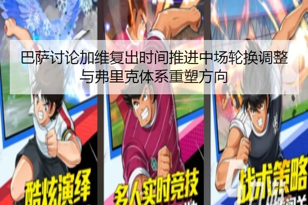 巴萨讨论加维复出时间推进中场轮换调整与弗里克体系重塑方向